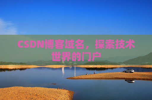 CSDN博客域名,探索技术世界的门户 CSDN博客域名,探索技术世界的门户