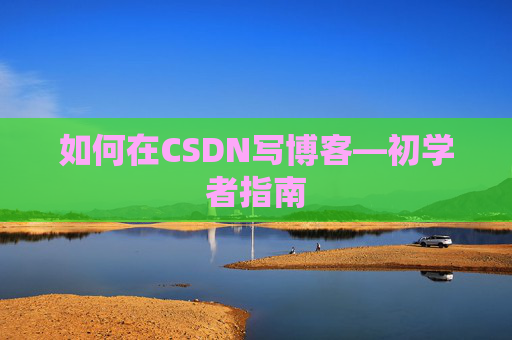 如何在CSDN写博客—初学者指南