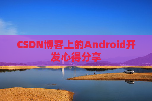 CSDN博客上的Android开发心得分享